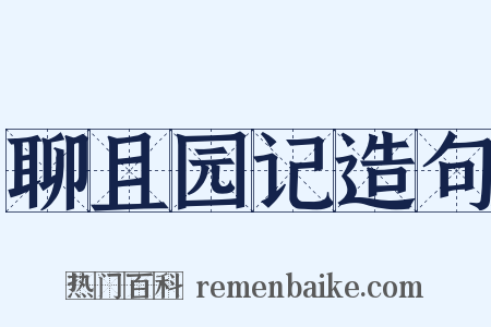 聊且园记造句是什么意思的图片